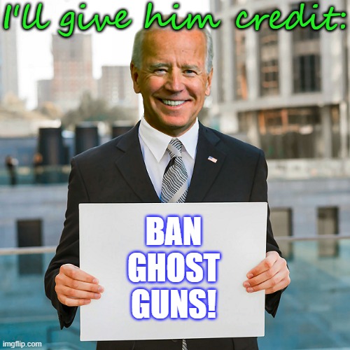 He got booed for saying it. | I'll give him credit:; BAN GHOST GUNS! | image tagged in joe biden blank sign,gun violence,conservative logic | made w/ Imgflip meme maker