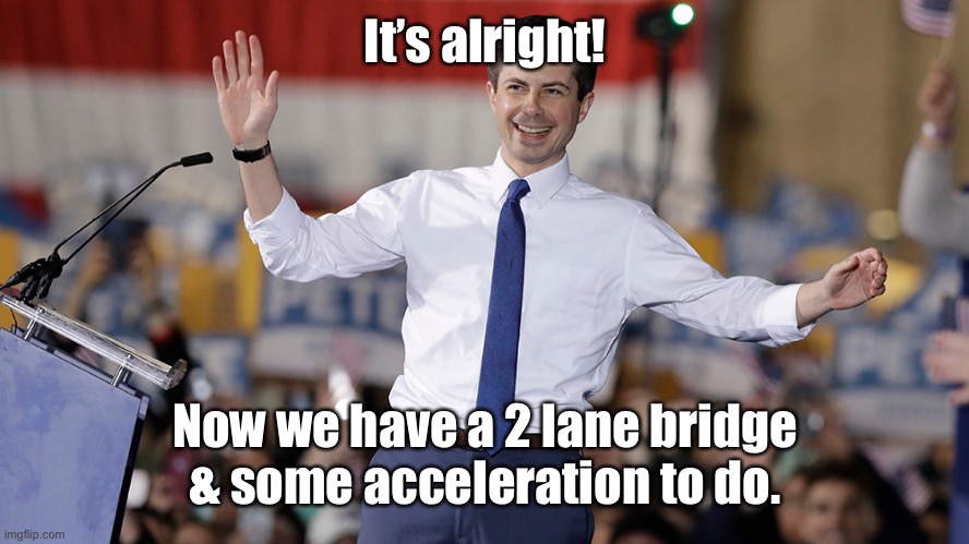 Pete Buttigieg | It’s alright! Now we have a 2 lane bridge & some acceleration to do. | image tagged in pete buttigieg | made w/ Imgflip meme maker