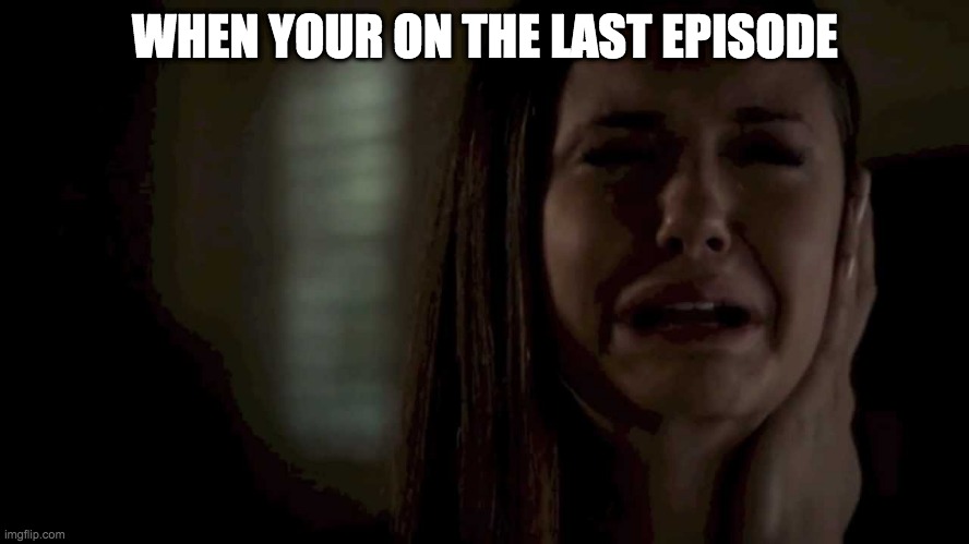 When You Find Out Vampire Diaries Is Almost Over | WHEN YOUR ON THE LAST EPISODE | image tagged in when you find out vampire diaries is almost over | made w/ Imgflip meme maker