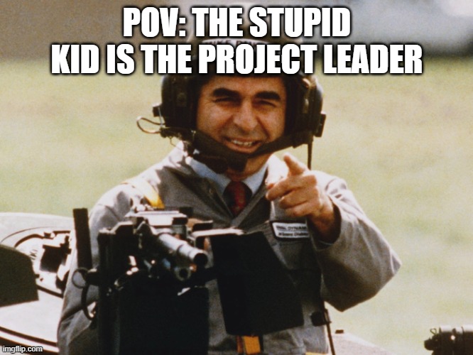 class project be like | POV: THE STUPID KID IS THE PROJECT LEADER | image tagged in memes,school,funny,funny memes,funny meme | made w/ Imgflip meme maker