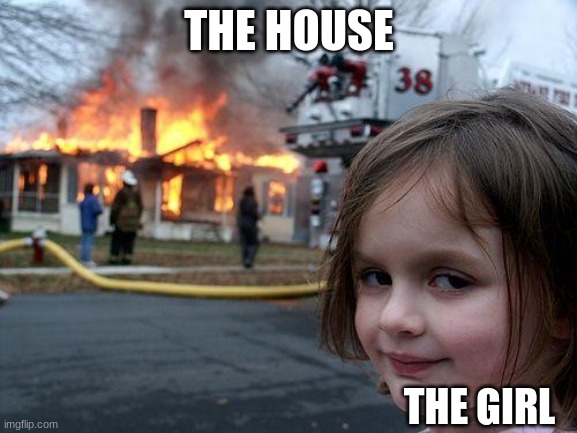 Disaster Girl | THE HOUSE; THE GIRL | image tagged in memes,disaster girl | made w/ Imgflip meme maker