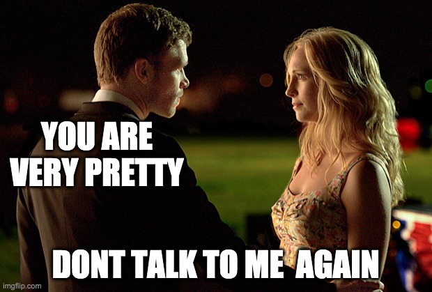 Klaroline | YOU ARE VERY PRETTY; DONT TALK TO ME  AGAIN | image tagged in klaroline | made w/ Imgflip meme maker