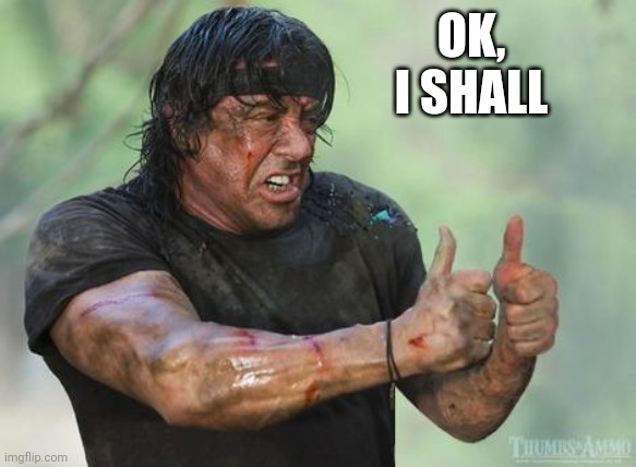 Rambo approved | OK, I SHALL | image tagged in rambo approved | made w/ Imgflip meme maker