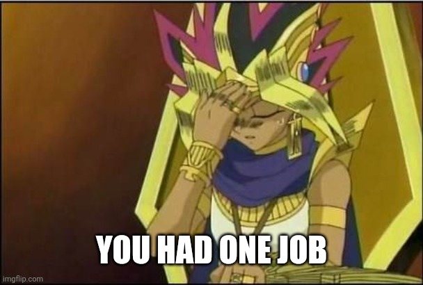 yugioh | YOU HAD ONE JOB | image tagged in yugioh | made w/ Imgflip meme maker