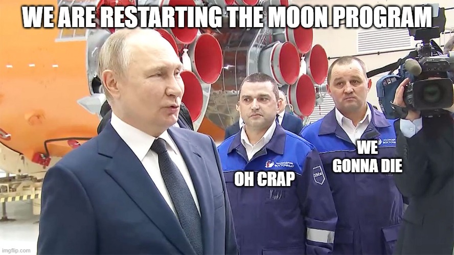 GOING TO THE MOON! | WE ARE RESTARTING THE MOON PROGRAM; WE GONNA DIE; OH CRAP | image tagged in russian space program restarted,russia,vladimir putin | made w/ Imgflip meme maker