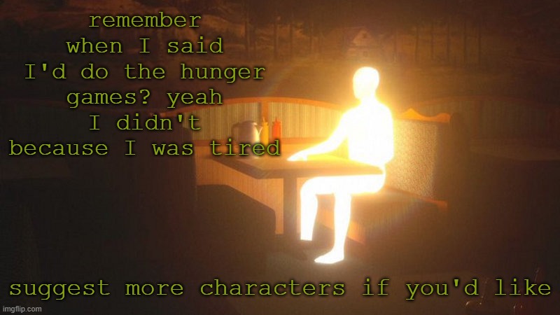 Glowing Guy | remember when I said I'd do the hunger games? yeah I didn't because I was tired; suggest more characters if you'd like | image tagged in glowing guy | made w/ Imgflip meme maker