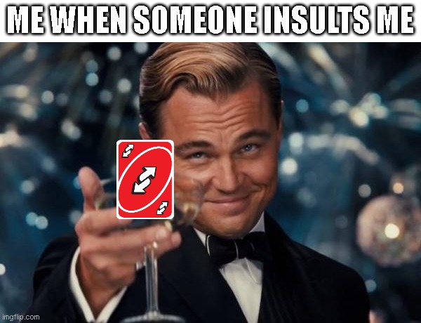 uno reverse |  ME WHEN SOMEONE INSULTS ME | image tagged in memes,leonardo dicaprio cheers | made w/ Imgflip meme maker