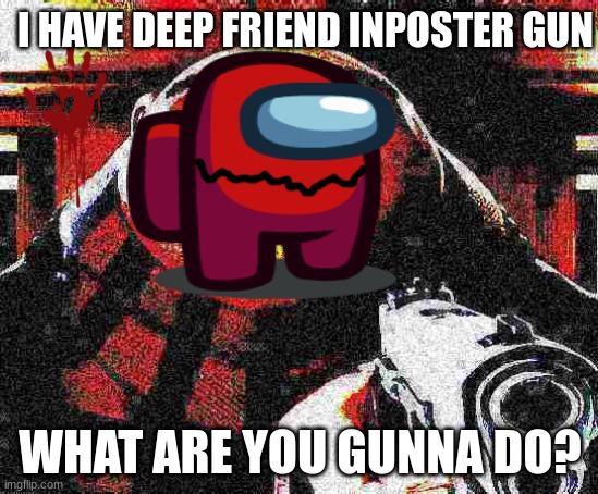 AHHHHHHHHHHHH ITS DEEP FRIEND RED INPOSTER! AH! (Mental note deep friend inposters are very dangerous keep watch) | I HAVE DEEP FRIEND INPOSTER GUN; WHAT ARE YOU GUNNA DO? | image tagged in deep fried gru gun,among us,among us memes | made w/ Imgflip meme maker