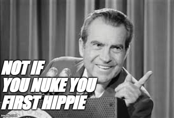 NOT IF YOU NUKE YOU FIRST HIPPIE | made w/ Imgflip meme maker