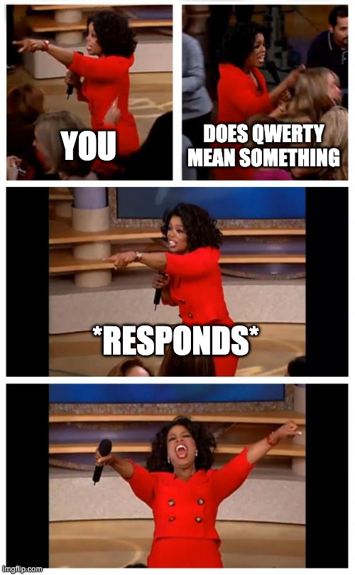 FRFR | YOU; DOES QWERTY MEAN SOMETHING; *RESPONDS* | image tagged in memes,oprah you get a car everybody gets a car | made w/ Imgflip meme maker