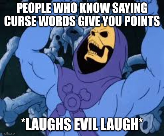 Evil Laugh Skeletor | PEOPLE WHO KNOW SAYING CURSE WORDS GIVE YOU POINTS *LAUGHS EVIL LAUGH* | image tagged in evil laugh skeletor | made w/ Imgflip meme maker