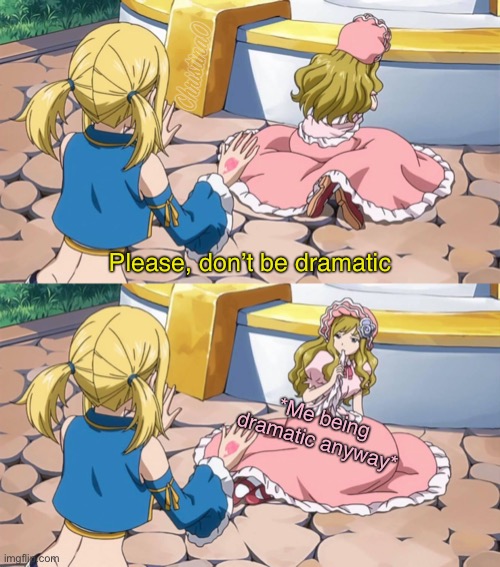 Being Dramatic - Fairy Tail Meme |  Please, don’t be dramatic; *Me being dramatic anyway* | image tagged in memes,fairy tail,fairy tail meme,anime,drama,imitatia fairy tail | made w/ Imgflip meme maker