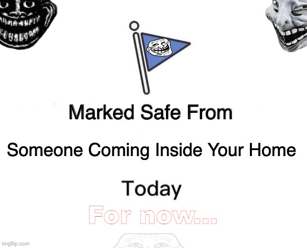 Totally Not a Teaser |  Someone Coming Inside Your Home; For now... | image tagged in memes,marked safe from,troll face,trollge,trolling,horror | made w/ Imgflip meme maker