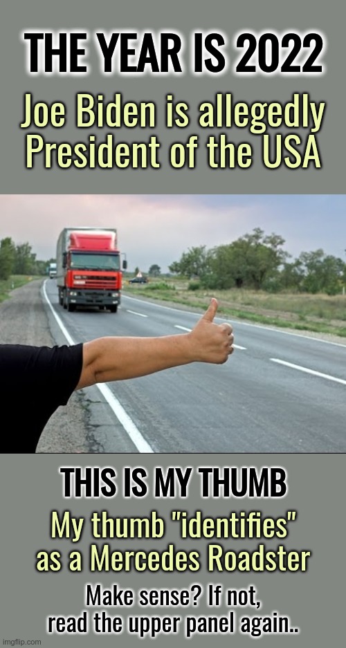 The meme is a Mobius strip, and I identify as PRESIDENT Nomad. It all makes perfect sense. | THE YEAR IS 2022; Joe Biden is allegedly President of the USA; THIS IS MY THUMB; My thumb "identifies" as a Mercedes Roadster; Make sense? If not, read the upper panel again.. | image tagged in autostop,identity politics,allegedly president biden | made w/ Imgflip meme maker