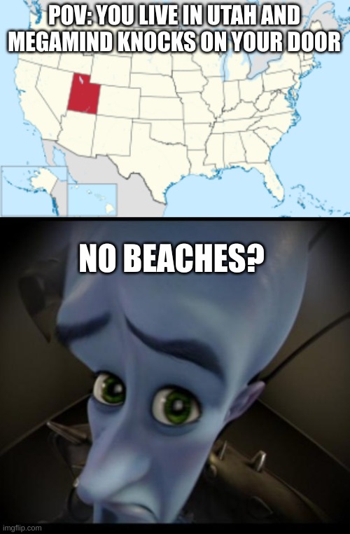 No Beaches | POV: YOU LIVE IN UTAH AND MEGAMIND KNOCKS ON YOUR DOOR; NO BEACHES? | image tagged in megamind | made w/ Imgflip meme maker