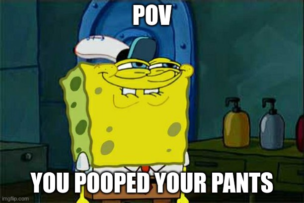 he he | POV; YOU POOPED YOUR PANTS | image tagged in memes,don't you squidward | made w/ Imgflip meme maker