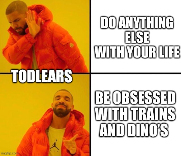 drake meme |  DO ANYTHING ELSE WITH YOUR LIFE; TODLEARS; BE OBSESSED WITH TRAINS AND DINO’S | image tagged in drake meme | made w/ Imgflip meme maker