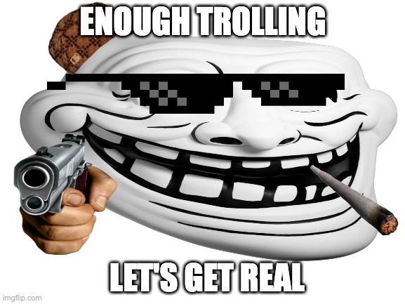 Why can't we go back... | ENOUGH TROLLING; LET'S GET REAL | image tagged in memes,troll face,dank memes,trolling,2014,internet trolls | made w/ Imgflip meme maker