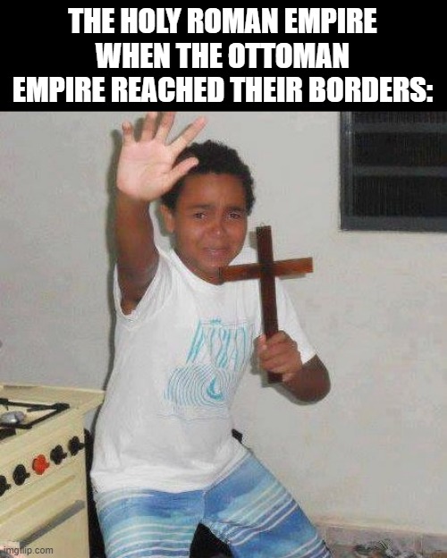 Invasion at the Door | THE HOLY ROMAN EMPIRE WHEN THE OTTOMAN EMPIRE REACHED THEIR BORDERS: | image tagged in power of christ | made w/ Imgflip meme maker