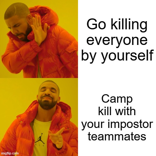 Drake Hotline Bling | Go killing everyone by yourself; Camp kill with your impostor teammates | image tagged in memes,drake hotline bling | made w/ Imgflip meme maker