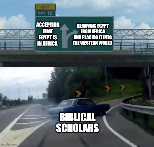 Swerving Car | ACCEPTING THAT EGYPT IS IN AFRICA; REMOVING EGYPT FROM AFRICA AND PLACING IT INTO THE WESTERN WORLD; BIBLICAL SCHOLARS | image tagged in swerving car | made w/ Imgflip meme maker