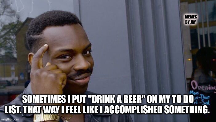Productivity 101 | MEMES BY JAY; SOMETIMES I PUT "DRINK A BEER" ON MY TO DO LIST. THAT WAY I FEEL LIKE I ACCOMPLISHED SOMETHING. | image tagged in roll safe think about it,beer,motivational | made w/ Imgflip meme maker