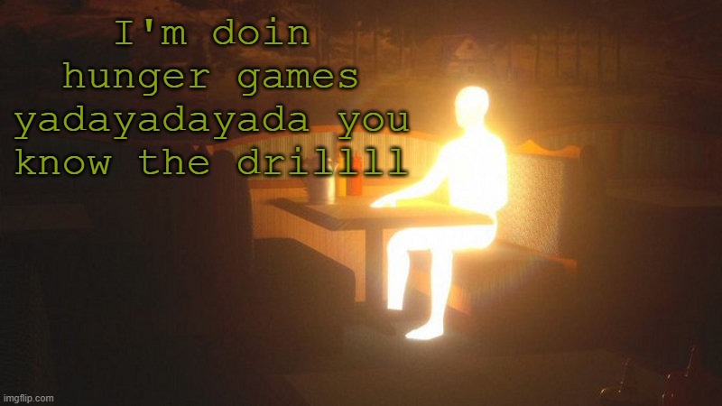 q | I'm doin hunger games yadayadayada you know the drillll | image tagged in glowing guy | made w/ Imgflip meme maker