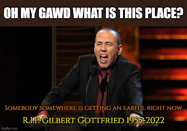 Shocking to hear of this. | OH MY GAWD WHAT IS THIS PLACE? Somebody somewhere is getting an earful right now; R.I.P. Gilbert Gottfried 1955-2022 | image tagged in gilbert gottfried,memes,rip,earful,yelling,where am i | made w/ Imgflip meme maker