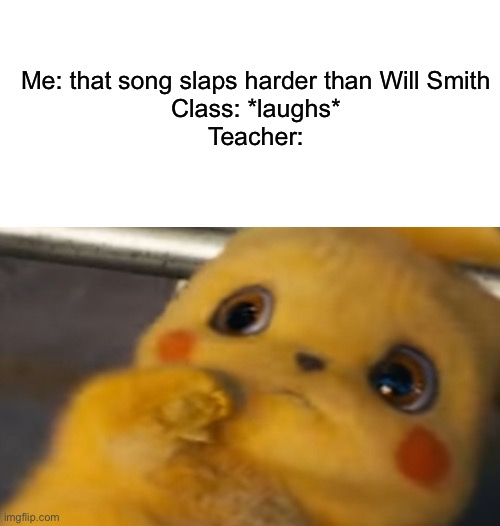 This is not meant to be offensive in any way | Me: that song slaps harder than Will Smith
Class: *laughs*
Teacher: | image tagged in blank white template,scared pikachu,will smith slap,school | made w/ Imgflip meme maker