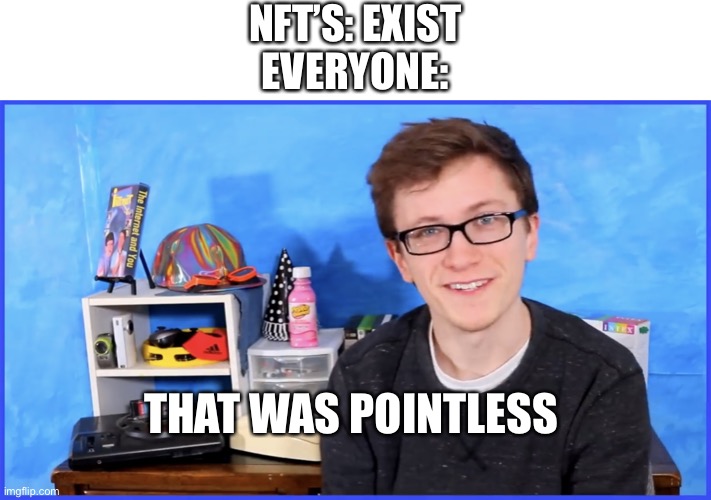 NFT’s in a nutshell | NFT’S: EXIST
EVERYONE:; THAT WAS POINTLESS | image tagged in that was pointless,scott the woz,nft | made w/ Imgflip meme maker