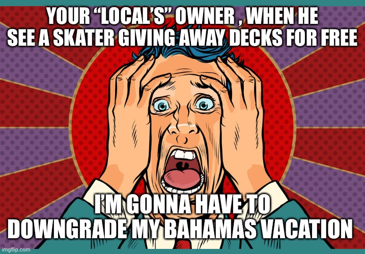 Support your local skate shop | YOUR “LOCAL’S” OWNER , WHEN HE SEE A SKATER GIVING AWAY DECKS FOR FREE; I’M GONNA HAVE TO DOWNGRADE MY BAHAMAS VACATION | image tagged in skateboarding | made w/ Imgflip meme maker