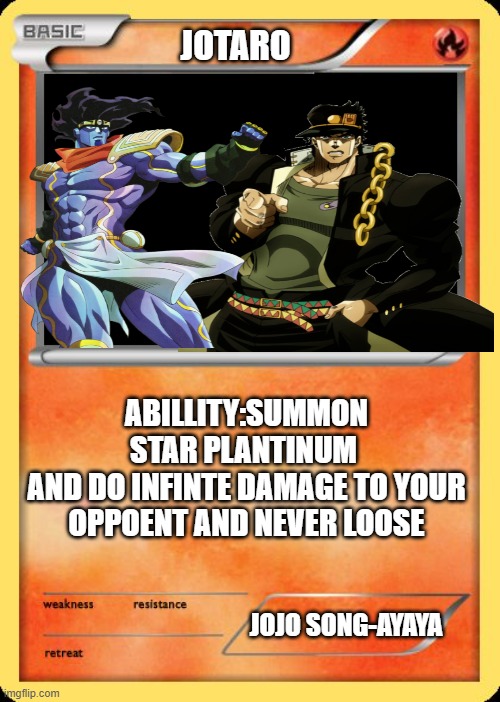 when You Get The New Pokemon | JOTARO; ABILLITY:SUMMON STAR PLANTINUM 
AND DO INFINTE DAMAGE TO YOUR OPPOENT AND NEVER LOOSE; JOJO SONG-AYAYA | image tagged in blank pokemon card,jotaro,pokemon,jojo's bizarre adventure | made w/ Imgflip meme maker