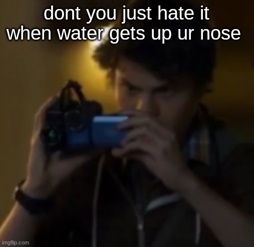 yes | dont you just hate it when water gets up ur nose | image tagged in yes | made w/ Imgflip meme maker