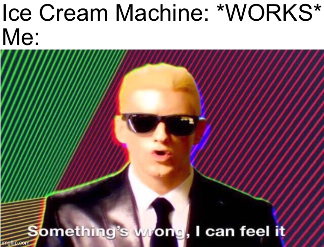 Wait what? | Ice Cream Machine: *WORKS*
Me: | image tagged in something s wrong | made w/ Imgflip meme maker