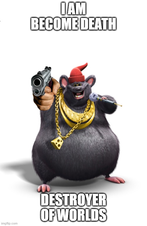 Biggie cheese | I AM BECOME DEATH; DESTROYER OF WORLDS | image tagged in biggie cheese,rat,gun,oppenheimer | made w/ Imgflip meme maker