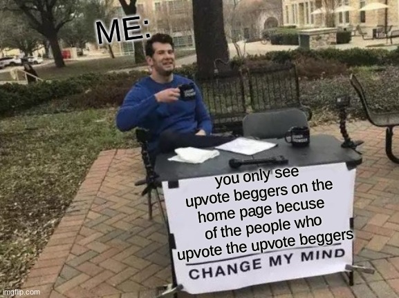 do not upvote beggers or else you will see it on home page | ME:; you only see upvote beggers on the home page becuse of the people who upvote the upvote beggers | image tagged in memes,change my mind | made w/ Imgflip meme maker