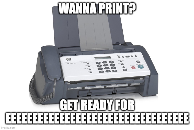 fax machine | WANNA PRINT? GET READY FOR
EEEEEEEEEEEEEEEEEEEEEEEEEEEEEEEEEE | image tagged in fax,shitpost | made w/ Imgflip meme maker