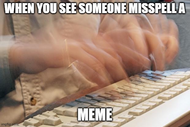 Typing Fast |  WHEN YOU SEE SOMEONE MISSPELL A; MEME | image tagged in typing fast | made w/ Imgflip meme maker