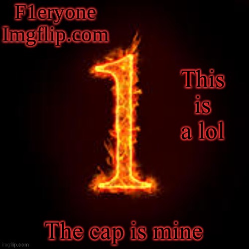 F1eryone Imgflip |  This is a lol; The cap is mine | image tagged in f1eryone imgflip | made w/ Imgflip meme maker