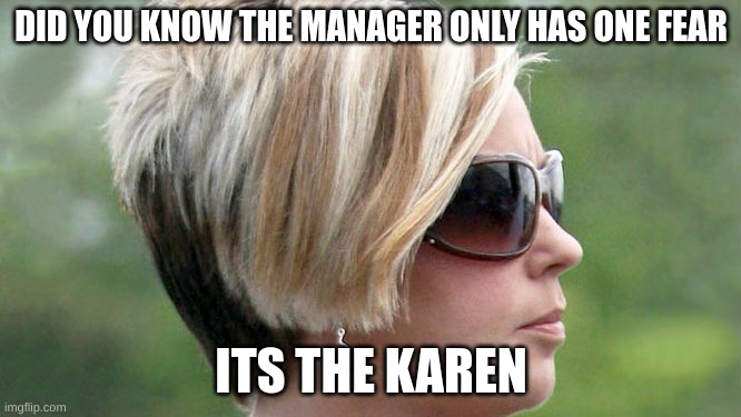 Karen | DID YOU KNOW THE MANAGER ONLY HAS ONE FEAR; ITS THE KAREN | image tagged in karen | made w/ Imgflip meme maker