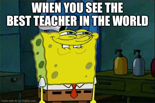 Mirror | WHEN YOU SEE THE BEST TEACHER IN THE WORLD | image tagged in memes,don't you squidward | made w/ Imgflip meme maker