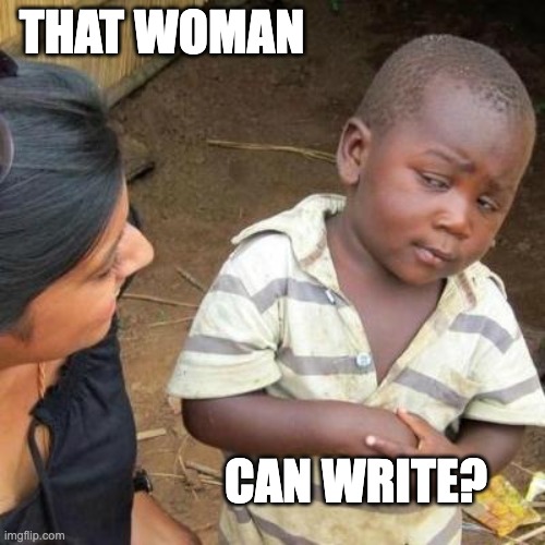 So You're Telling Me | THAT WOMAN CAN WRITE? | image tagged in so you're telling me | made w/ Imgflip meme maker