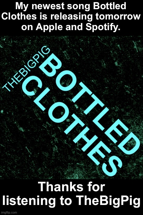 My newest song Bottled
Clothes is releasing tomorrow
on Apple and Spotify. Thanks for listening to TheBigPig | made w/ Imgflip meme maker