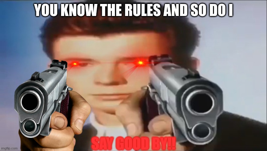 YOU KNOW THE RULES AND SO DO I SAY GOOD BY!! | image tagged in say goodbye | made w/ Imgflip meme maker