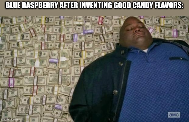 candy af | BLUE RASPBERRY AFTER INVENTING GOOD CANDY FLAVORS: | image tagged in huell money,candy | made w/ Imgflip meme maker