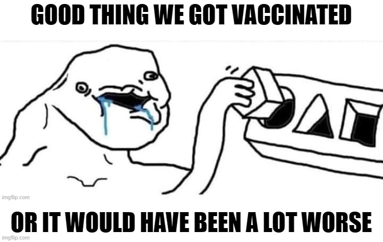 GOOD THING WE GOT VACCINATED OR IT WOULD HAVE BEEN A LOT WORSE | made w/ Imgflip meme maker