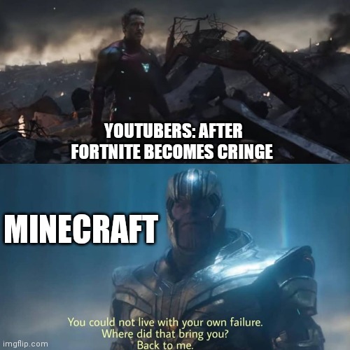 Thanos you could not live with your own failure | YOUTUBERS: AFTER FORTNITE BECOMES CRINGE MINECRAFT | image tagged in thanos you could not live with your own failure | made w/ Imgflip meme maker