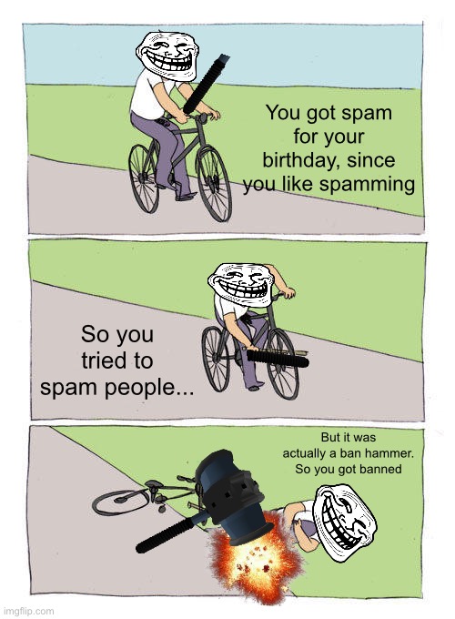So, you got banned! | You got spam for your birthday, since you like spamming; So you tried to spam people... But it was actually a ban hammer. So you got banned | image tagged in memes,bike fall | made w/ Imgflip meme maker