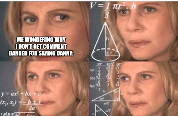 Math lady/Confused lady | ME WONDERING WHY I DON'T GET COMMENT BANNED FOR SAYING DANNY: | image tagged in math lady/confused lady | made w/ Imgflip meme maker
