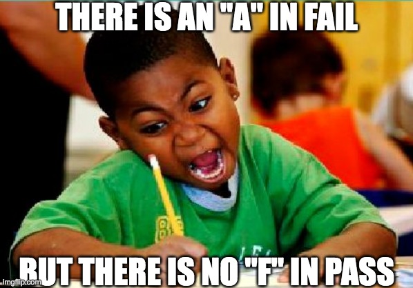 Less As than the A in fail |  THERE IS AN "A" IN FAIL; BUT THERE IS NO "F" IN PASS | image tagged in fail,pass,tests,grades,memes | made w/ Imgflip meme maker